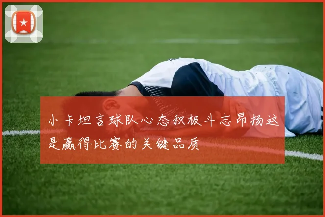 小卡坦言球队心态积极斗志昂扬这是赢得比赛的关键品质