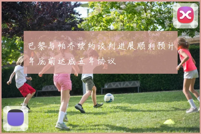 巴黎与帕乔续约谈判进展顺利预计年底前达成五年协议