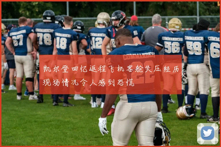 凯尔登回忆返程飞机客舱失压经历现场情况令人感到恐慌