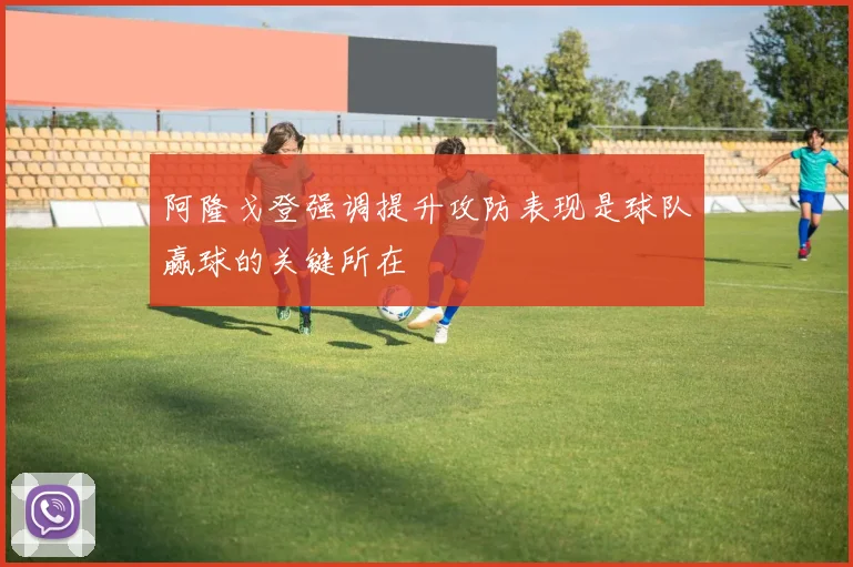 阿隆戈登强调提升攻防表现是球队赢球的关键所在