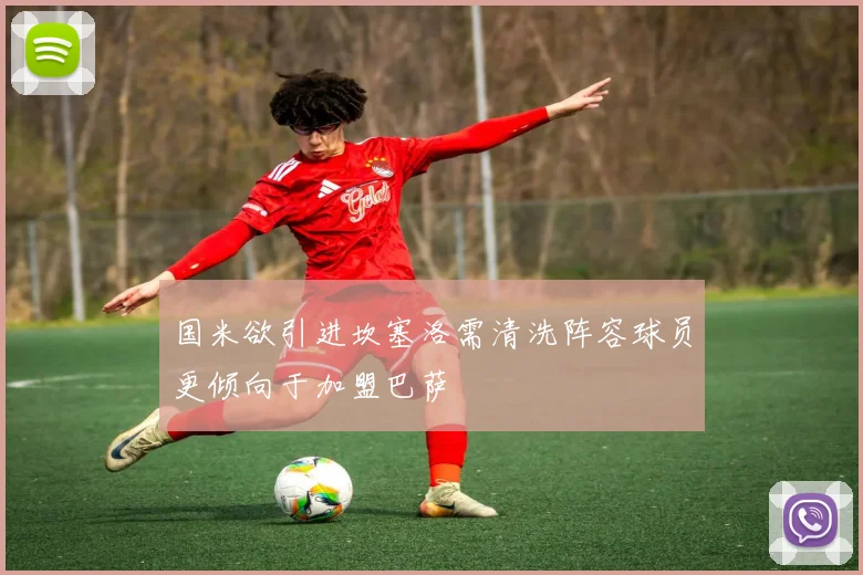 国米欲引进坎塞洛需清洗阵容球员更倾向于加盟巴萨