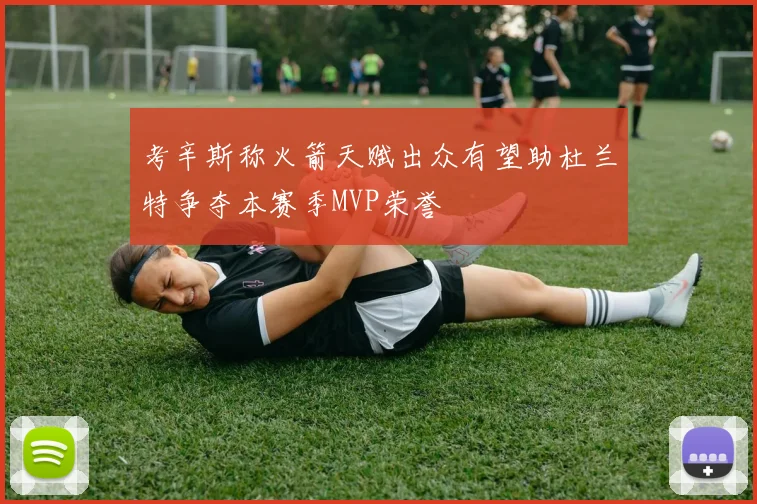 考辛斯称火箭天赋出众有望助杜兰特争夺本赛季MVP荣誉